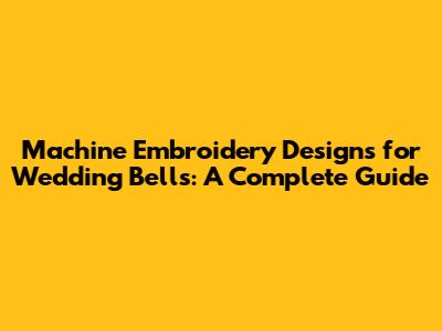 Machine Embroidery Designs for Wedding Bells: A Complete Guide