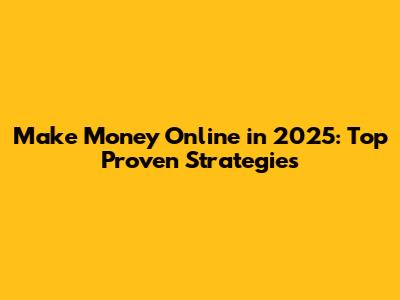 Make Money Online in 2025: Top Proven Strategies