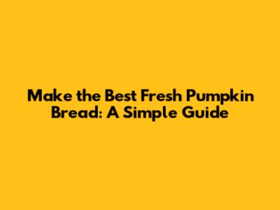 Make the Best Fresh Pumpkin Bread: A Simple Guide