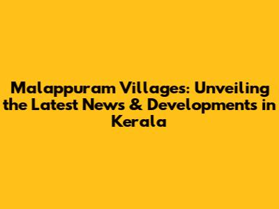 Malappuram Villages: Unveiling the Latest News & Developments in Kerala