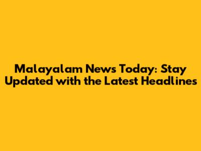 Malayalam News Today: Stay Updated with the Latest Headlines