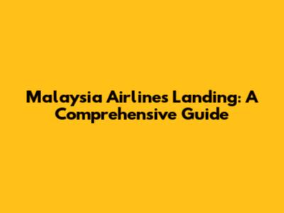Malaysia Airlines Landing: A Comprehensive Guide