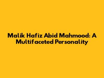 Malik Hafiz Abid Mahmood: A Multifaceted Personality