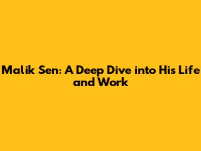 Malik Sen: A Deep Dive into His Life and Work
