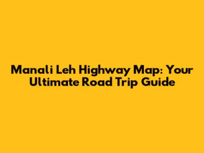 Manali Leh Highway Map: Your Ultimate Road Trip Guide