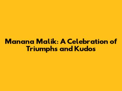 Manana Malik: A Celebration of Triumphs and Kudos