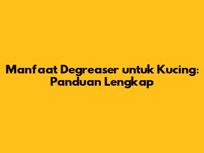 Manfaat Degreaser untuk Kucing: Panduan Lengkap