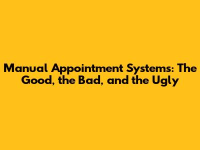 Manual Appointment Systems: The Good, the Bad, and the Ugly
