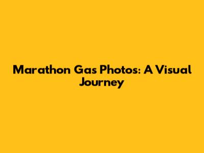 Marathon Gas Photos: A Visual Journey
