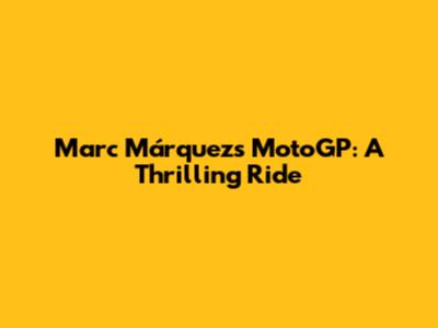 Marc Márquez's MotoGP: A Thrilling Ride