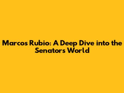 Marcos Rubio: A Deep Dive into the Senator's World