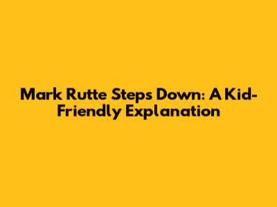 Mark Rutte Steps Down: A Kid-Friendly Explanation