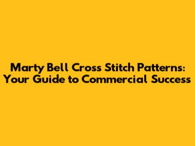 Marty Bell Cross Stitch Patterns: Your Guide to Commercial Success