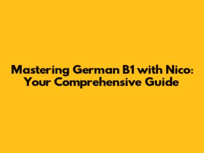 Mastering German B1 with Nico: Your Comprehensive Guide