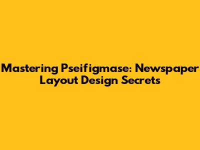 Mastering Pseifigmase: Newspaper Layout Design Secrets