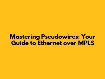 Mastering Pseudowires: Your Guide to Ethernet over MPLS