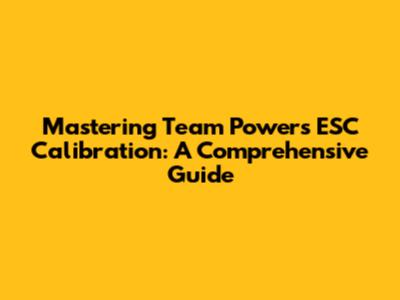 Mastering Team Powers ESC Calibration: A Comprehensive Guide