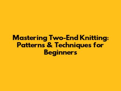 Mastering Two-End Knitting: Patterns & Techniques for Beginners