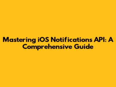 Mastering iOS Notifications API: A Comprehensive Guide