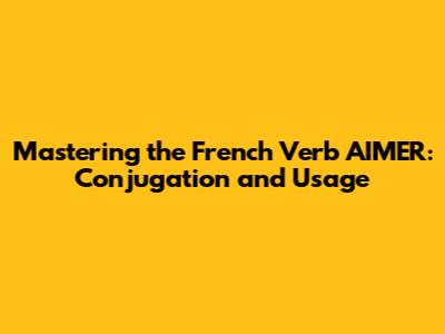 Mastering the French Verb 'AIMER': Conjugation and Usage