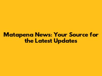 Matapena News: Your Source for the Latest Updates