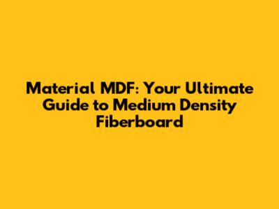 Material MDF: Your Ultimate Guide to Medium Density Fiberboard