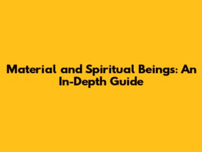 Material and Spiritual Beings: An In-Depth Guide