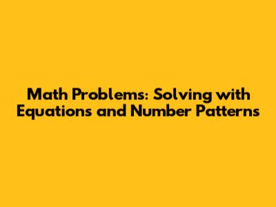 Math Problems: Solving with Equations and Number Patterns