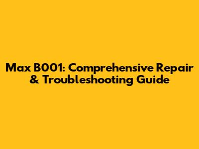 Max B001: Comprehensive Repair & Troubleshooting Guide