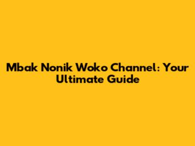 Mbak Nonik Woko Channel: Your Ultimate Guide