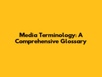 Media Terminology: A Comprehensive Glossary