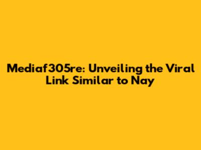 Mediaf305re: Unveiling the Viral Link Similar to Nay