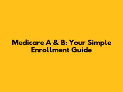 Medicare A & B: Your Simple Enrollment Guide