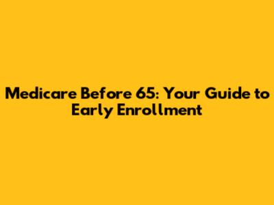 Medicare Before 65: Your Guide to Early Enrollment