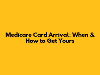 Medicare Card Arrival: When & How to Get Yours