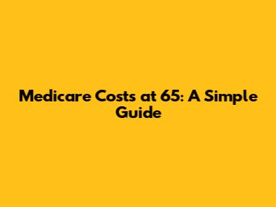 Medicare Costs at 65: A Simple Guide