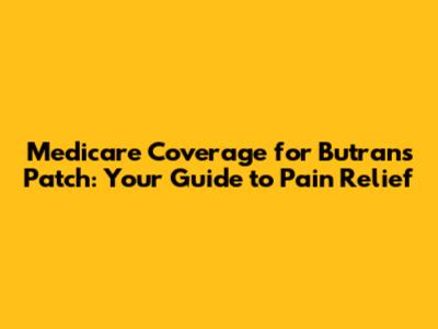 Medicare Coverage for Butrans Patch: Your Guide to Pain Relief