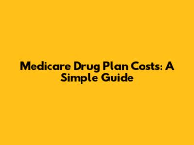 Medicare Drug Plan Costs: A Simple Guide