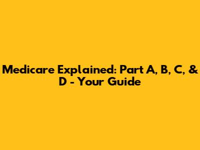 Medicare Explained: Part A, B, C, & D - Your Guide