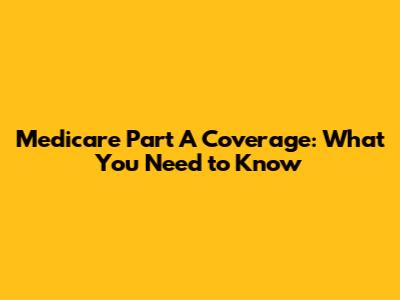 Medicare Part A Coverage: What You Need to Know