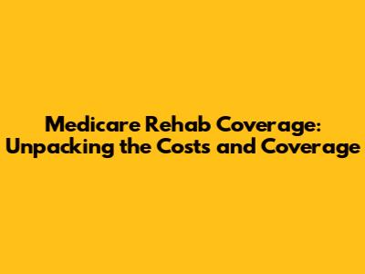 Medicare Rehab Coverage: Unpacking the Costs and Coverage