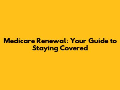 Medicare Renewal: Your Guide to Staying Covered