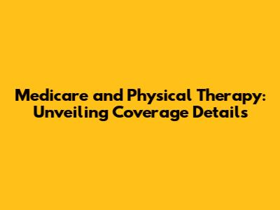 Medicare and Physical Therapy: Unveiling Coverage Details