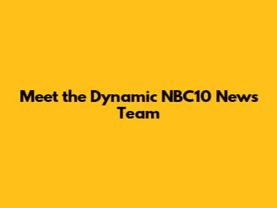 Meet the Dynamic NBC10 News Team