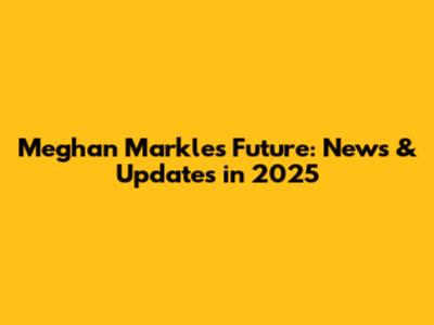 Meghan Markle's Future: News & Updates in 2025