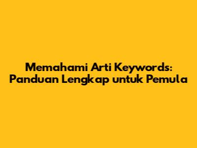 Memahami Arti Keywords: Panduan Lengkap untuk Pemula