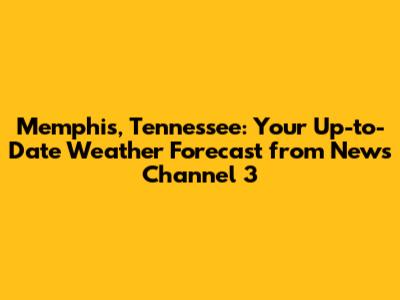 Memphis, Tennessee: Your Up-to-Date Weather Forecast from News Channel 3