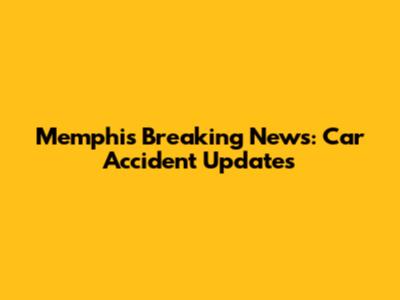 Memphis Breaking News: Car Accident Updates