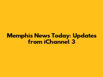 Memphis News Today: Updates from iChannel 3