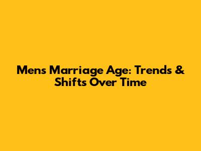Men's Marriage Age: Trends & Shifts Over Time